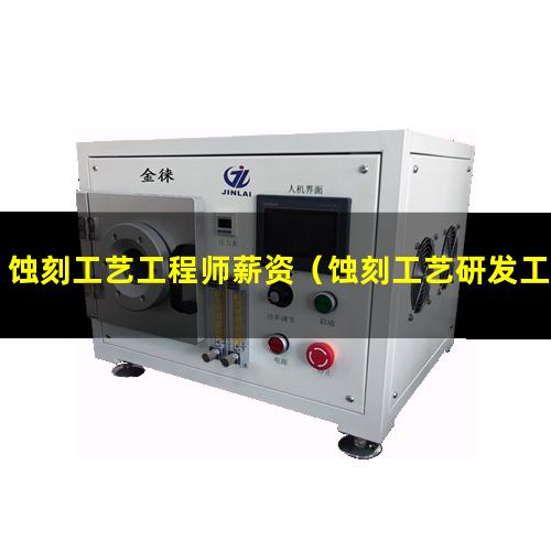 蚀刻工艺工程师薪资（蚀刻工艺研发工程师 武汉）